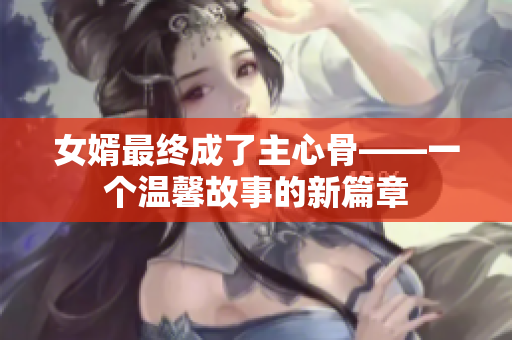 女婿最終成了主心骨——一個溫馨故事的新篇章