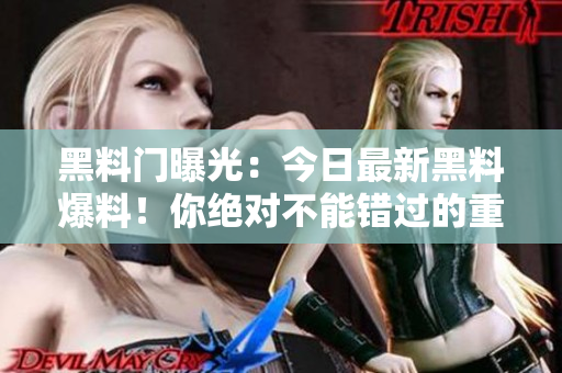 黑料門曝光：今日最新黑料爆料！你絕對不能錯過的重磅消息！