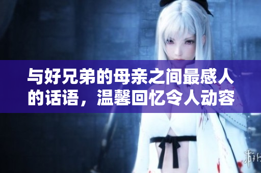 與好兄弟的母親之間最感人的話語，溫馨回憶令人動容