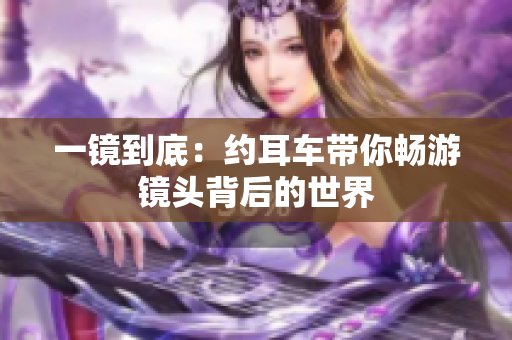 一鏡到底：約耳車帶你暢游鏡頭背后的世界