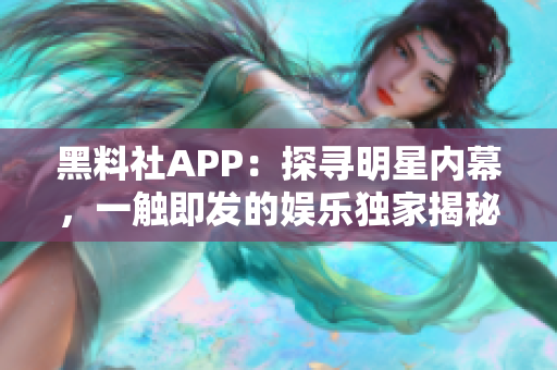 黑料社APP：探尋明星內(nèi)幕，一觸即發(fā)的娛樂(lè)獨(dú)家揭秘！