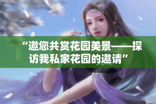 “邀您共賞花園美景——探訪我私家花園的邀請(qǐng)”