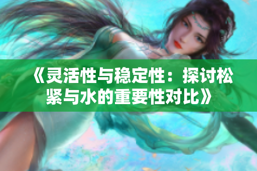 《靈活性與穩(wěn)定性：探討松緊與水的重要性對比》