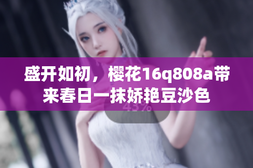 盛開如初，櫻花16q808a帶來春日一抹嬌艷豆沙色