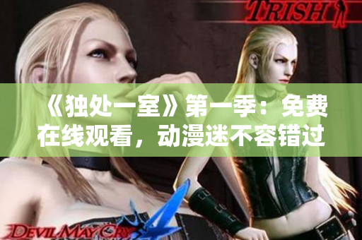 《獨處一室》第一季：免費在線觀看，動漫迷不容錯過！
