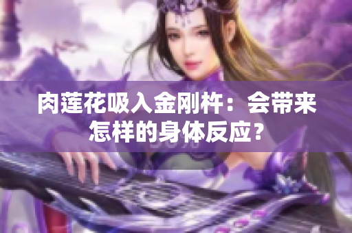 肉蓮花吸入金剛杵：會(huì)帶來怎樣的身體反應(yīng)？