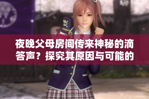 夜晚父母房間傳來神秘的滴答聲？探究其原因與可能的解決方案