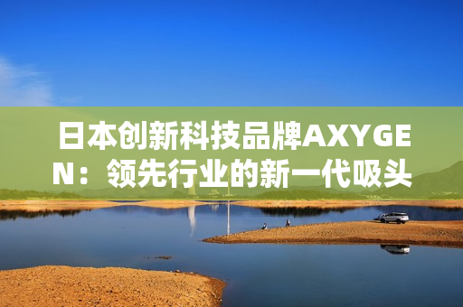 日本創(chuàng)新科技品牌AXYGEN：領(lǐng)先行業(yè)的新一代吸頭技術(shù)