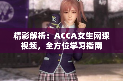 精彩解析：ACCA女生網(wǎng)課視頻，全方位學(xué)習(xí)指南