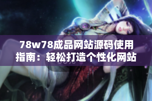 78w78成品網(wǎng)站源碼使用指南：輕松打造個(gè)性化網(wǎng)站，創(chuàng)意無限