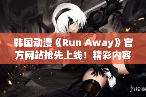 韓國動漫《Run Away》官方網(wǎng)站搶先上線！精彩內(nèi)容即將呈現(xiàn)！