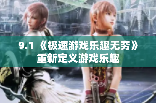 9.1 《極速游戲樂趣無窮》重新定義游戲樂趣