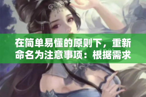 在簡單易懂的原則下，重新命名為注意事項：根據(jù)需求,適時做出調(diào)整