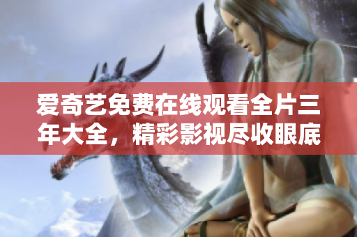 愛奇藝免費在線觀看全片三年大全，精彩影視盡收眼底