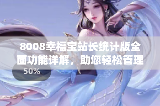 8008幸福寶站長統(tǒng)計版全面功能詳解，助您輕松管理網(wǎng)站數(shù)據(jù)