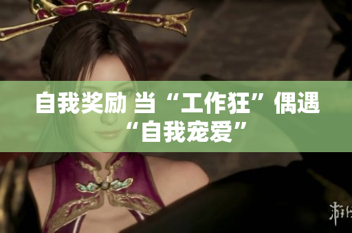 自我獎勵 當“工作狂”偶遇“自我寵愛”