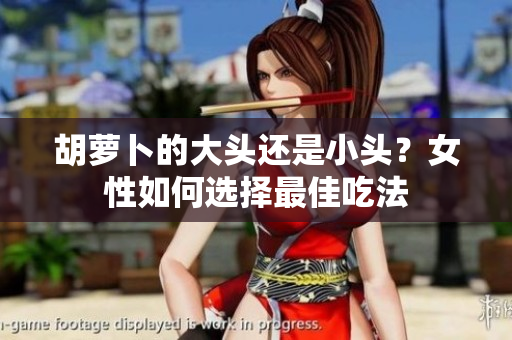 胡蘿卜的大頭還是小頭？女性如何選擇最佳吃法