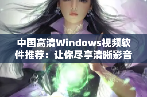 中國高清Windows視頻軟件推薦：讓你盡享清晰影音盛宴