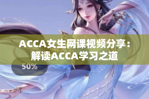 ACCA女生網(wǎng)課視頻分享：解讀ACCA學(xué)習(xí)之道