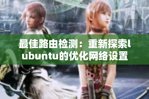 最佳路由檢測：重新探索lubuntu的優(yōu)化網(wǎng)絡(luò)設(shè)置