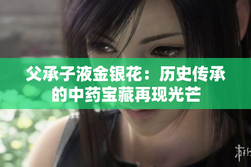 父承子液金銀花：歷史傳承的中藥寶藏再現(xiàn)光芒