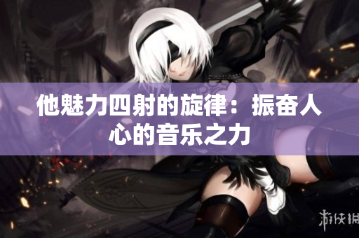 他魅力四射的旋律：振奮人心的音樂之力