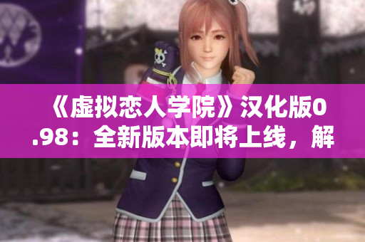 《虛擬戀人學院》漢化版0.98：全新版本即將上線，解鎖更多精彩內(nèi)容！