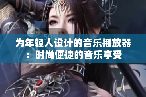 為年輕人設(shè)計的音樂播放器：時尚便捷的音樂享受