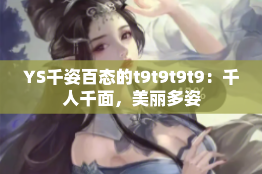 YS千姿百態(tài)的t9t9t9t9：千人千面，美麗多姿