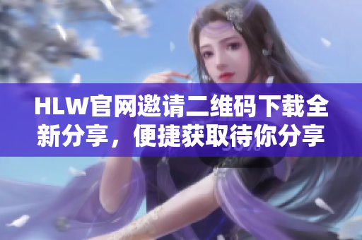 HLW官網(wǎng)邀請二維碼下載全新分享，便捷獲取待你分享的二維碼圖片!