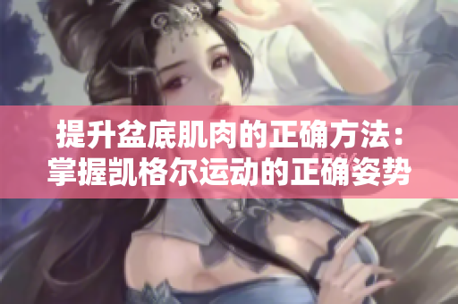提升盆底肌肉的正確方法：掌握凱格爾運(yùn)動(dòng)的正確姿勢(shì)