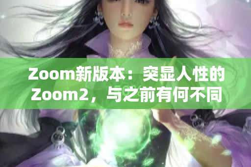 Zoom新版本：突顯人性的Zoom2，與之前有何不同？