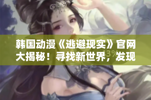 韓國動漫《逃避現(xiàn)實(shí)》官網(wǎng)大揭秘！尋找新世界，發(fā)現(xiàn)真實(shí)自我