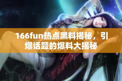 166fun熱點(diǎn)黑料揭秘，引爆話題的爆料大揭秘