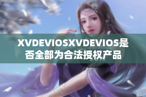 XVDEVIOSXVDEVIOS是否全部為合法授權(quán)產(chǎn)品