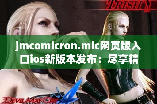 jmcomicron.mic網(wǎng)頁版入口ios新版本發(fā)布：盡享精彩漫畫，海量資源盡收眼底