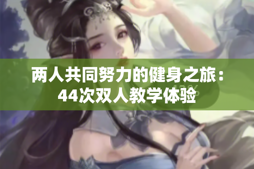 兩人共同努力的健身之旅：44次雙人教學(xué)體驗(yàn)