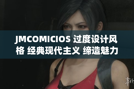 JMCOMICIOS 過度設(shè)計(jì)風(fēng)格 經(jīng)典現(xiàn)代主義 締造魅力街頭文化