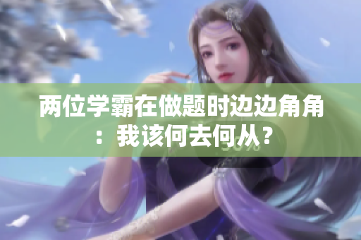 兩位學(xué)霸在做題時(shí)邊邊角角：我該何去何從？