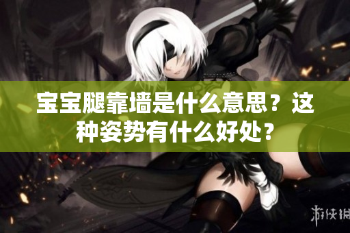 寶寶腿靠墻是什么意思？這種姿勢(shì)有什么好處？