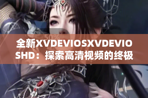 全新XVDEVIOSXVDEVIOSHD：探索高清視頻的終極體驗