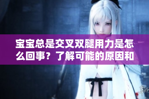 寶寶總是交叉雙腿用力是怎么回事？了解可能的原因和注意事項