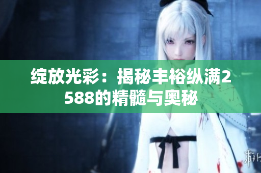 綻放光彩：揭秘豐?？v滿2588的精髓與奧秘
