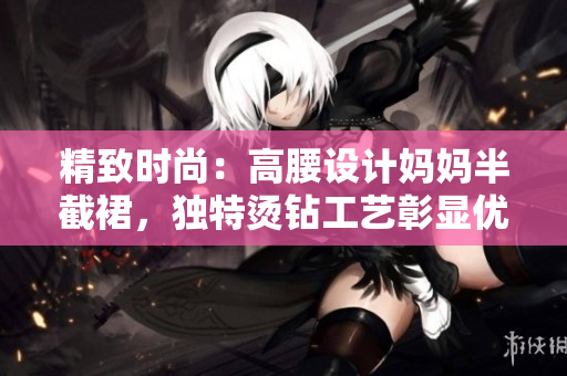 精致時尚：高腰設(shè)計(jì)媽媽半截裙，獨(dú)特燙鉆工藝彰顯優(yōu)雅風(fēng)采