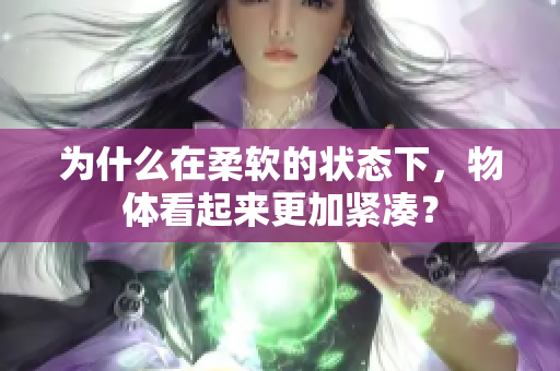 為什么在柔軟的狀態(tài)下，物體看起來更加緊湊？