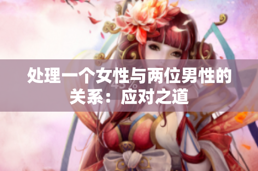 處理一個(gè)女性與兩位男性的關(guān)系：應(yīng)對(duì)之道