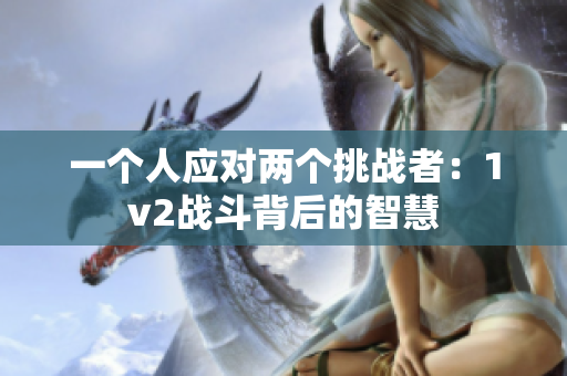 一個(gè)人應(yīng)對(duì)兩個(gè)挑戰(zhàn)者：1v2戰(zhàn)斗背后的智慧