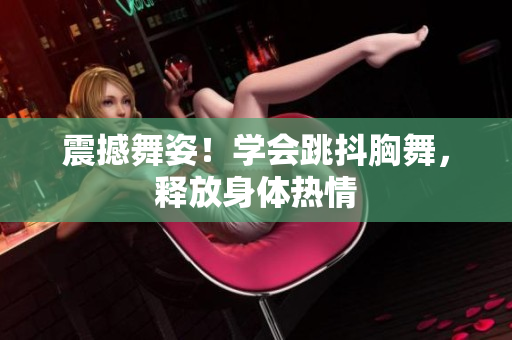 震撼舞姿！學(xué)會跳抖胸舞，釋放身體熱情