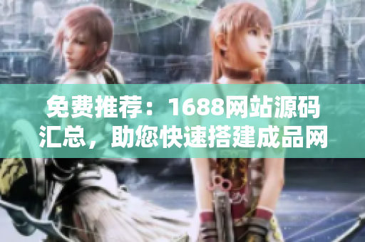 免費(fèi)推薦：1688網(wǎng)站源碼匯總，助您快速搭建成品網(wǎng)站