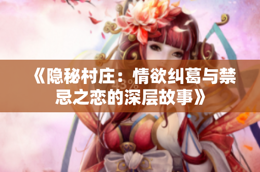《隱秘村莊：情欲糾葛與禁忌之戀的深層故事》